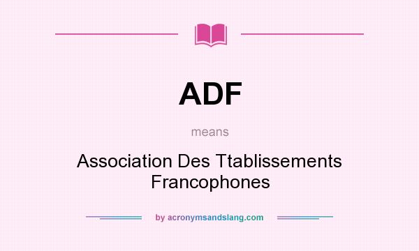 What does ADF mean? It stands for Association Des Ttablissements Francophones