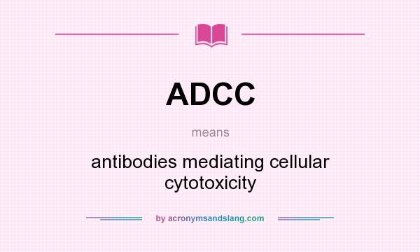 What does ADCC mean? It stands for antibodies mediating cellular cytotoxicity