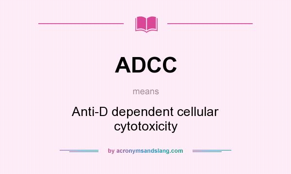 What does ADCC mean? It stands for Anti-D dependent cellular cytotoxicity