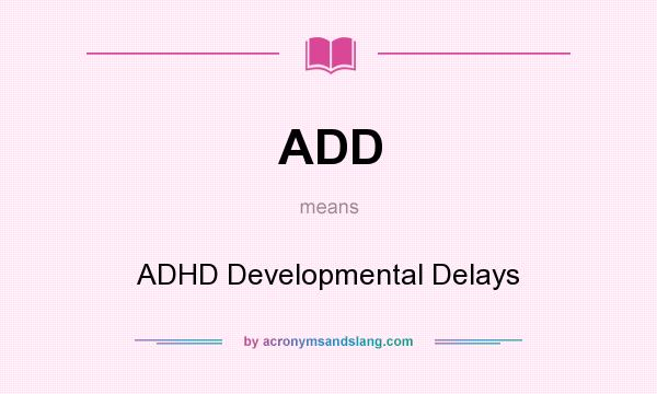 What does ADD mean? It stands for ADHD Developmental Delays