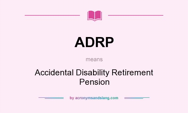 What does ADRP mean? It stands for Accidental Disability Retirement Pension