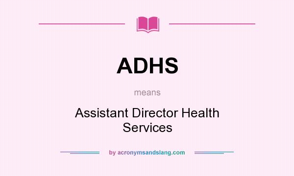 What does ADHS mean? It stands for Assistant Director Health Services