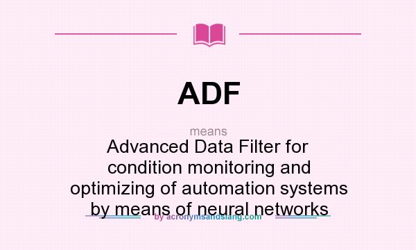What does ADF mean? It stands for Advanced Data Filter for condition monitoring and optimizing of automation systems by means of neural networks