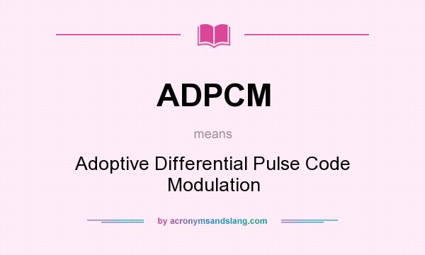 What does ADPCM mean? It stands for Adoptive Differential Pulse Code Modulation