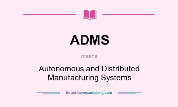 What does ADMS mean? It stands for Autonomous and Distributed Manufacturing Systems