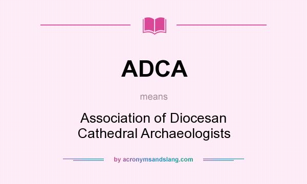 What does ADCA mean? It stands for Association of Diocesan Cathedral Archaeologists