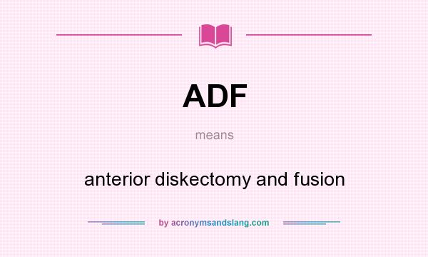 What does ADF mean? It stands for anterior diskectomy and fusion