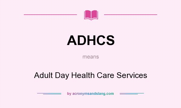 What does ADHCS mean? It stands for Adult Day Health Care Services