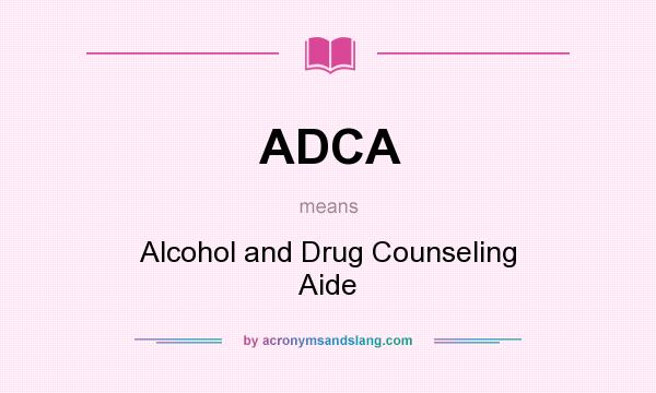 What does ADCA mean? It stands for Alcohol and Drug Counseling Aide