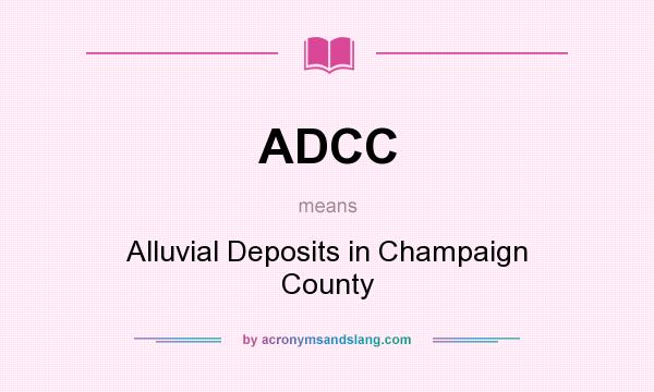 What does ADCC mean? It stands for Alluvial Deposits in Champaign County