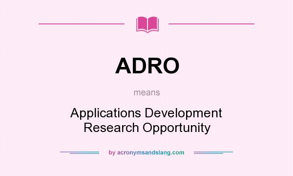 What does ADRO mean? It stands for Applications Development Research Opportunity