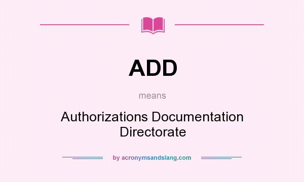 What does ADD mean? It stands for Authorizations Documentation Directorate