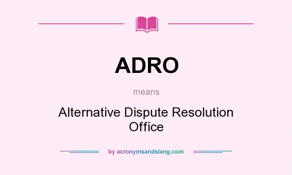 What does ADRO mean? It stands for Alternative Dispute Resolution Office