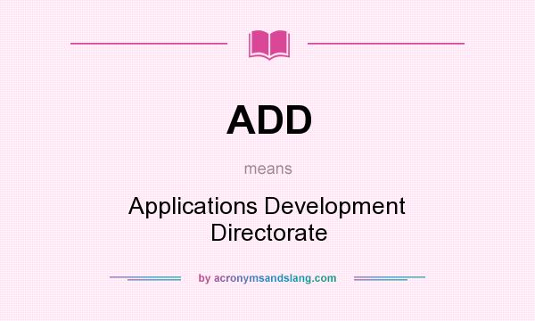 What does ADD mean? It stands for Applications Development Directorate