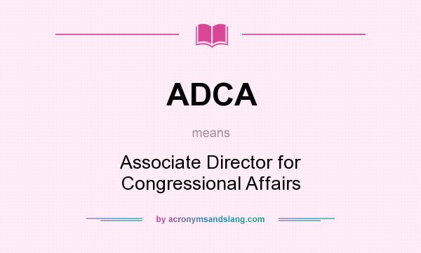 What does ADCA mean? It stands for Associate Director for Congressional Affairs