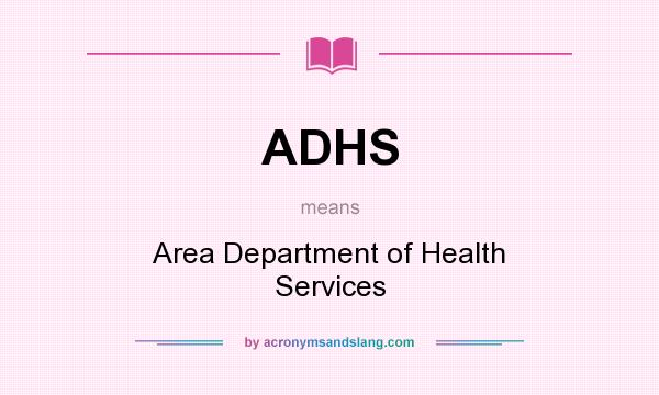 What does ADHS mean? It stands for Area Department of Health Services