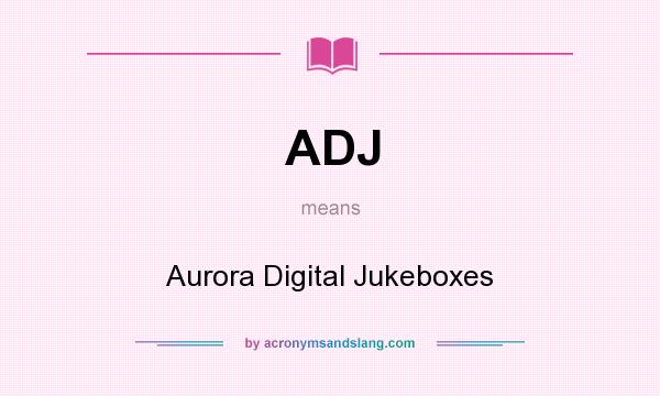 What does ADJ mean? It stands for Aurora Digital Jukeboxes