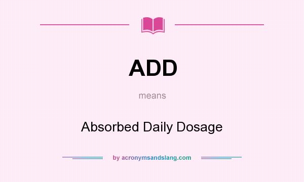 What does ADD mean? It stands for Absorbed Daily Dosage