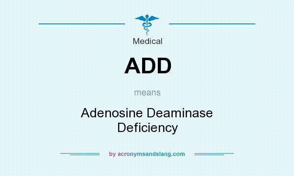 What does ADD mean? It stands for Adenosine Deaminase Deficiency
