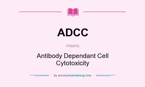 What does ADCC mean? It stands for Antibody Dependant Cell Cytotoxicity