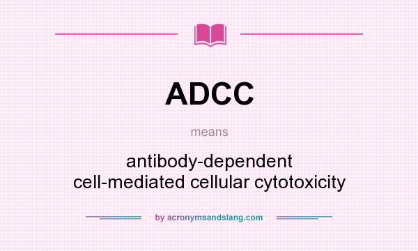 What does ADCC mean? It stands for antibody-dependent cell-mediated cellular cytotoxicity