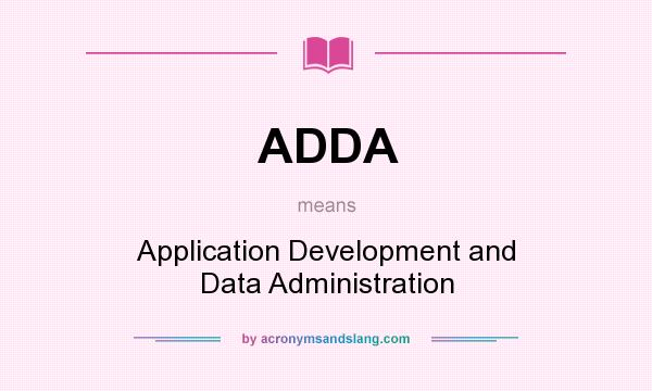 What does ADDA mean? It stands for Application Development and Data Administration