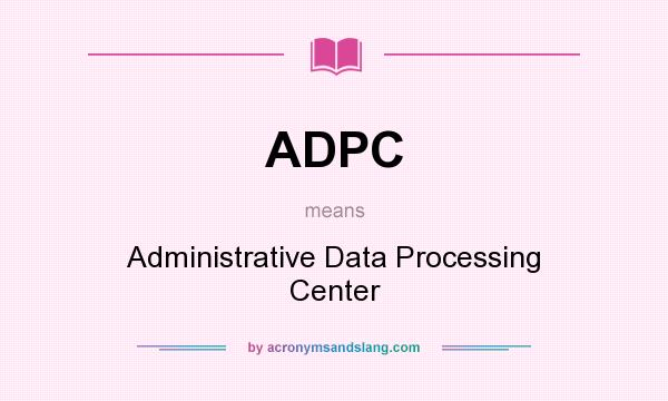 What does ADPC mean? It stands for Administrative Data Processing Center