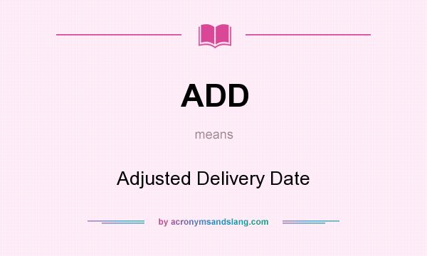What does ADD mean? It stands for Adjusted Delivery Date