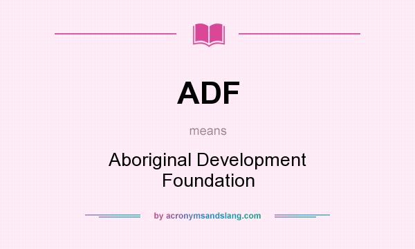 What does ADF mean? It stands for Aboriginal Development Foundation