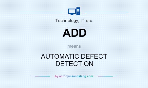 What does ADD mean? It stands for AUTOMATIC DEFECT DETECTION