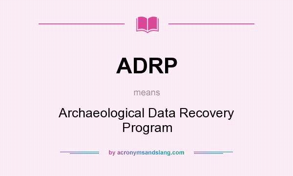 What does ADRP mean? It stands for Archaeological Data Recovery Program