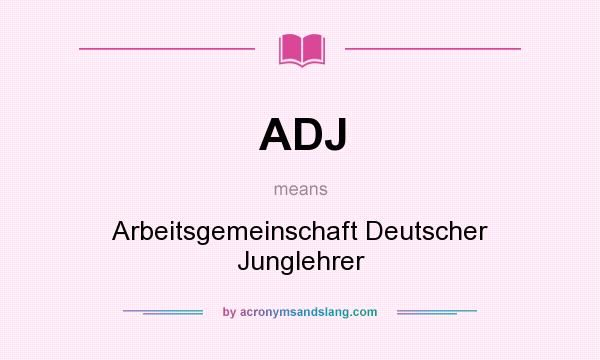 What does ADJ mean? It stands for Arbeitsgemeinschaft Deutscher Junglehrer