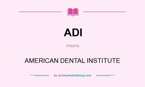 What does ADI mean? It stands for AMERICAN DENTAL INSTITUTE