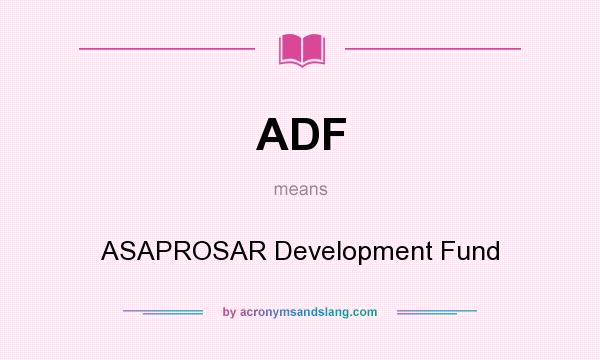 What does ADF mean? It stands for ASAPROSAR Development Fund