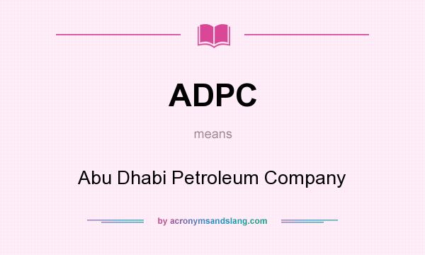 What does ADPC mean? It stands for Abu Dhabi Petroleum Company