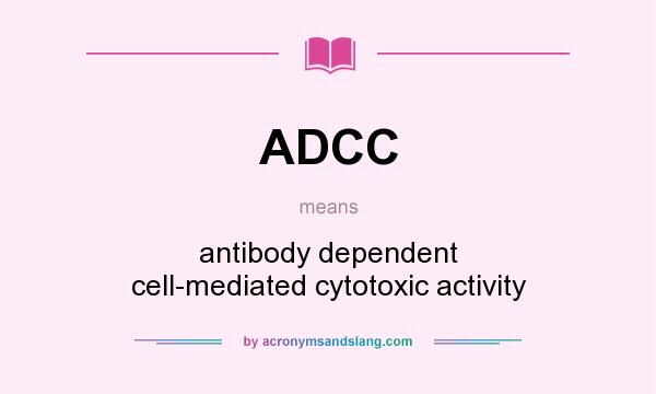 What does ADCC mean? It stands for antibody dependent cell-mediated cytotoxic activity