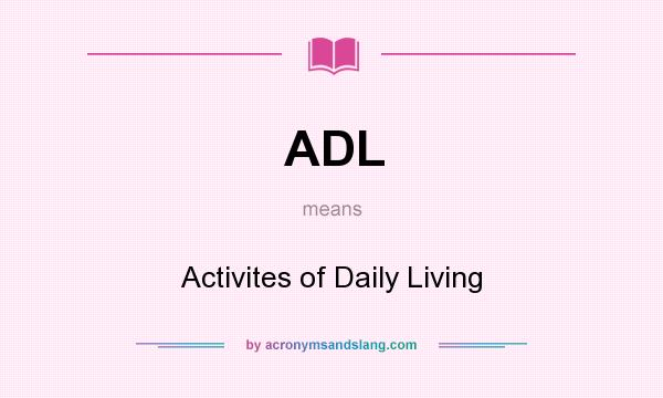 What does ADL mean? It stands for Activites of Daily Living