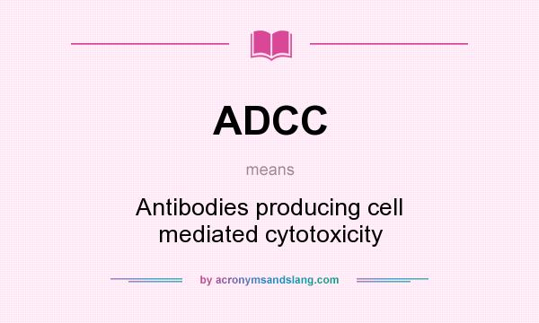 What does ADCC mean? It stands for Antibodies producing cell mediated cytotoxicity