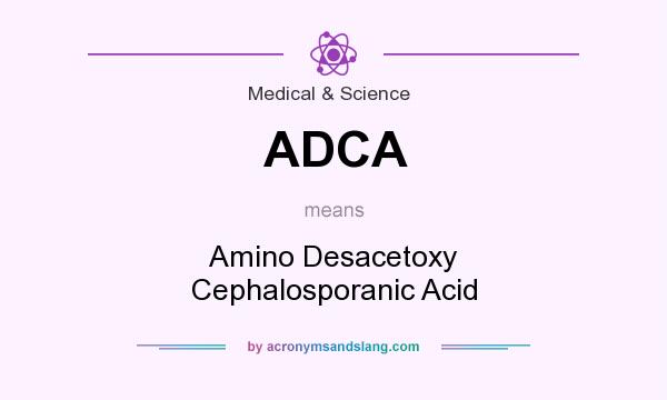 What does ADCA mean? It stands for Amino Desacetoxy Cephalosporanic Acid