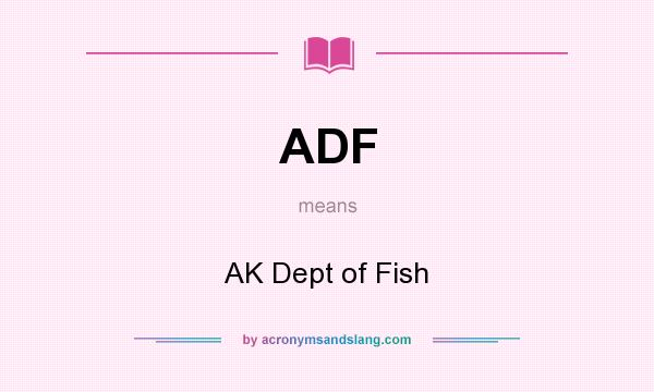 What does ADF mean? It stands for AK Dept of Fish