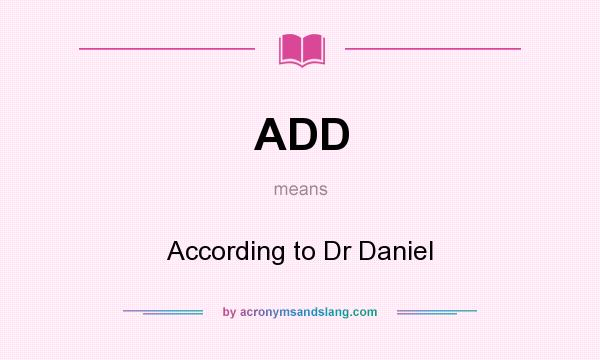 What does ADD mean? It stands for According to Dr Daniel