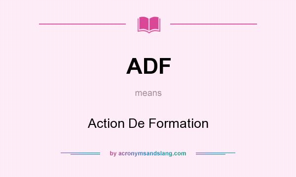 What does ADF mean? It stands for Action De Formation