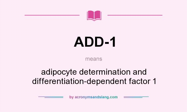 What does ADD-1 mean? It stands for adipocyte determination and differentiation-dependent factor 1