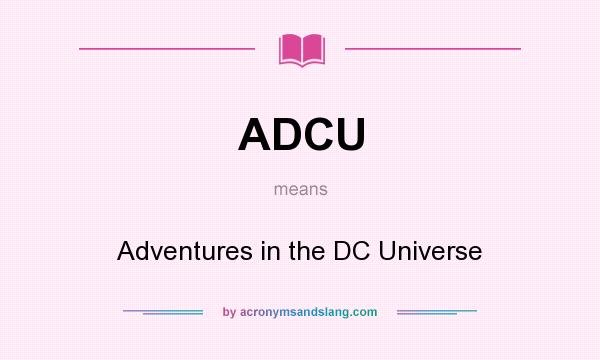 What does ADCU mean? It stands for Adventures in the DC Universe