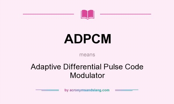 What does ADPCM mean? It stands for Adaptive Differential Pulse Code Modulator