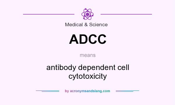 What does ADCC mean? It stands for antibody dependent cell cytotoxicity