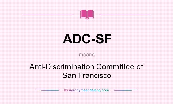 What does ADC-SF mean? It stands for Anti-Discrimination Committee of San Francisco