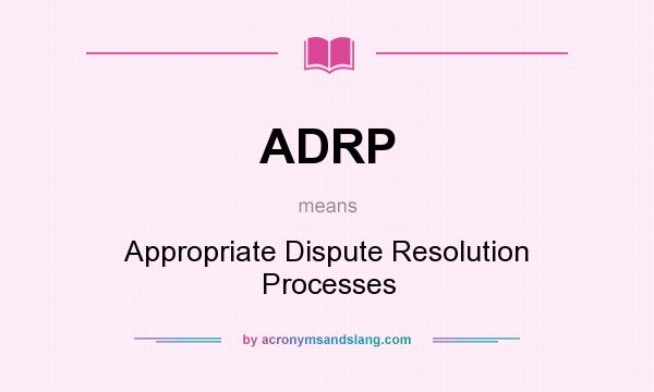 What does ADRP mean? It stands for Appropriate Dispute Resolution Processes