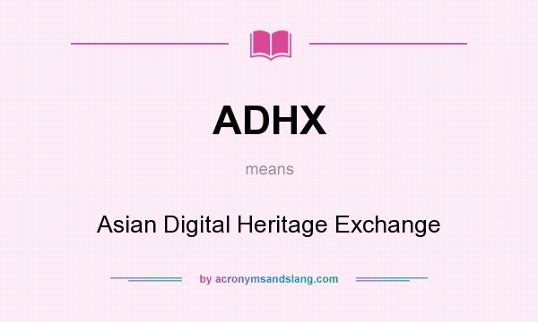 What does ADHX mean? It stands for Asian Digital Heritage Exchange