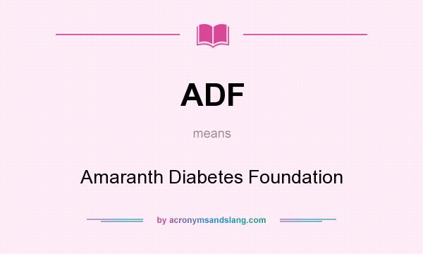 What does ADF mean? It stands for Amaranth Diabetes Foundation